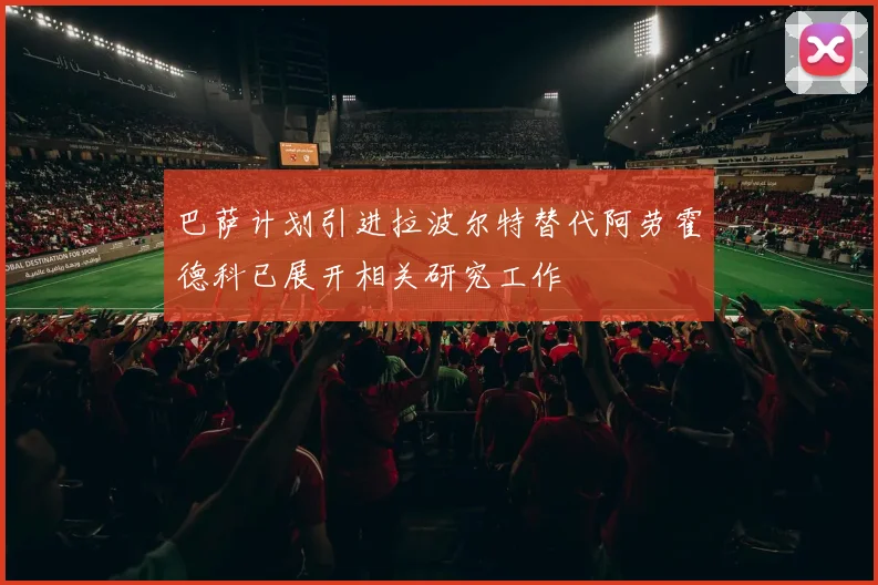 巴萨计划引进拉波尔特替代阿劳霍德科已展开相关研究工作